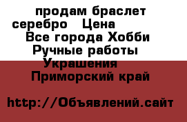 продам браслет серебро › Цена ­ 10 000 - Все города Хобби. Ручные работы » Украшения   . Приморский край